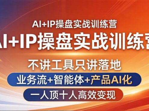 AI+IP操盘实战训练营:不讲工具只讲落地,业务流+智能体+产品AI化,一人顶十人高效变现