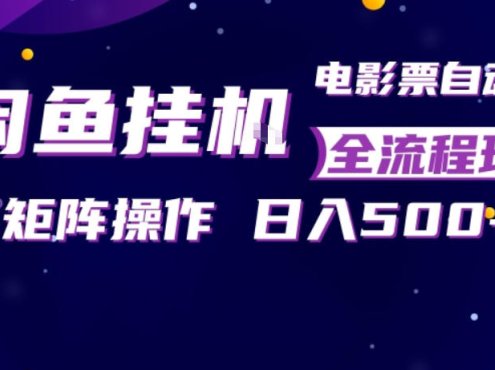 闲鱼全自动售卖电影票，全程挂G，可矩阵操作，小白轻松上手日入5张，稳定副业【揭秘】