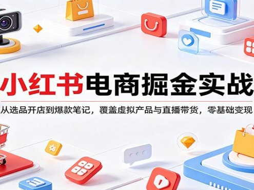 小红书电商掘金实战:从选品开店到爆款笔记,覆盖虚拟产品与直播带货,零基础变现