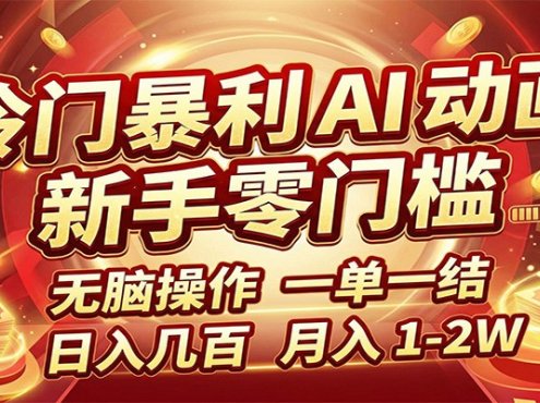 冷门暴利 AI 动画项目，新手无脑操作，一单一结，月入1-2W【附接单资源】