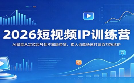 2026短视频IP训练营：AI赋能从定位起号到不露脸带货，素人也能快速打造百万粉丝IP