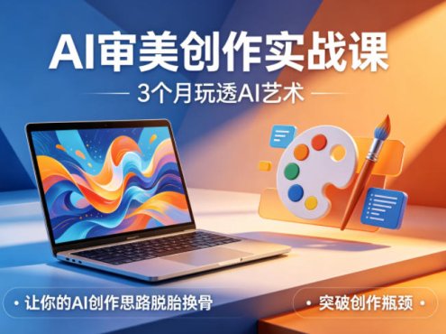 AI审美创作实战课,3个月玩透AI艺术,让你的AI创作思路脱胎换骨,突破创作瓶颈