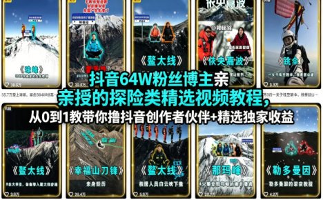 抖音64W粉丝博主亲授的探险类精选视频教程，从0到1教带你撸抖音创作者伙伴+精选独家收益