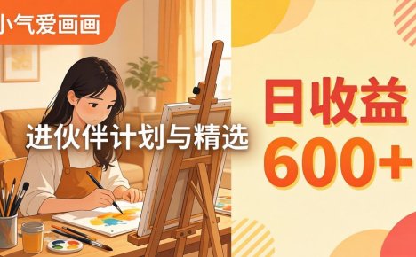 AI绘画视频变现课-更新教学：小气爱画画，作品制作简单日收益600+，进伙伴计划与精选