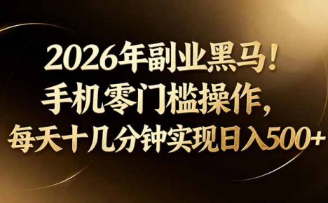 2026年副业黑马！手机零门槛操作，每天十几分钟实现日入500+