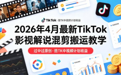 26年4月最新TikTok影视解说混剪搬运教学，过中过原创，撸TK中视频计划收益