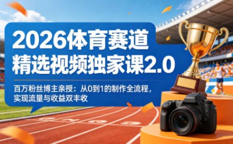 2026体育赛道精选视频独家课2.0，百万粉丝博主亲授：从0到1的制作全流程，实现流量与收益双丰收