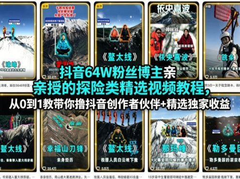抖音64W粉丝博主亲授的探险类精选视频教程,从0到1教带你撸抖音创作者伙伴+精选独家收益
