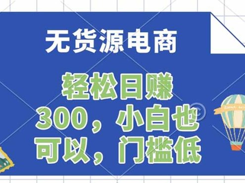 无货源电商，一件代发，日赚300，附详细实操教程