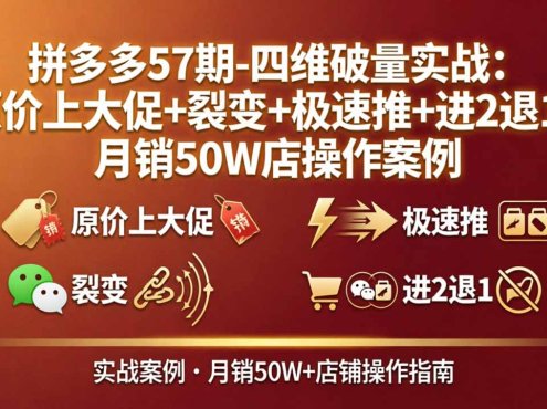 拼多多57期-四维破量实战：原价上大促+裂变+极速推+进2退1，月销50W店操作案例