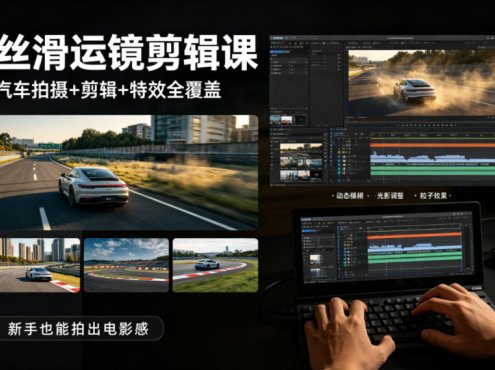 大叔丝滑运镜剪辑课，汽车拍摄+剪辑+特效全覆盖，新手也能拍出电影感