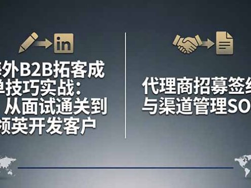 海外B2B拓客成单技巧实战：从面试通关到领英开发客户，代理商招募签约与渠道管理SOP