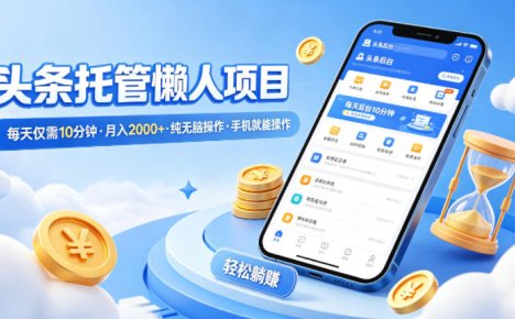 头条托管懒人项目，每天仅需10分钟，月入2000+，纯无脑操作，手机就能操作【揭秘】