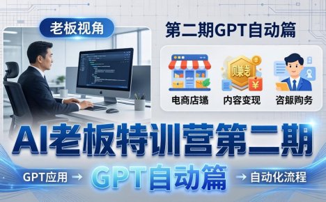 AI老板特训营第二期GPT自动篇：GPT应用+赚钱案例+自动化流程，老板AI降本增效课