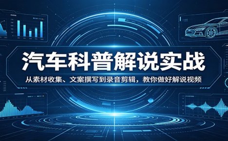 汽车科普解说实战：从素材收集、文案撰写到录音剪辑，教你做好解说视频