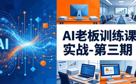 AI老板训练课实战-第三期：AI+内容应用落地教学，从0到1打通AI变现完整路径