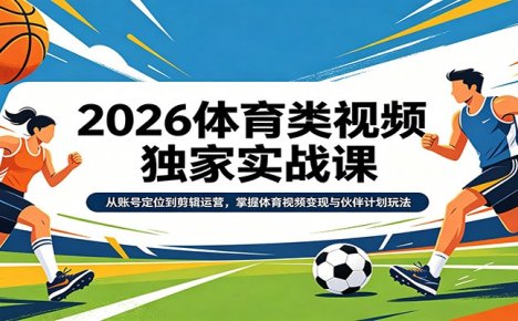 2026体育类视频独家实战课：从账号定位到剪辑运营，掌握体育视频变现与伙伴计划玩法