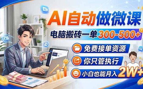 AI自动做微课，电脑搬砖一单300-500+，免费接单资源，你只管执行，小白也能月入2W+
