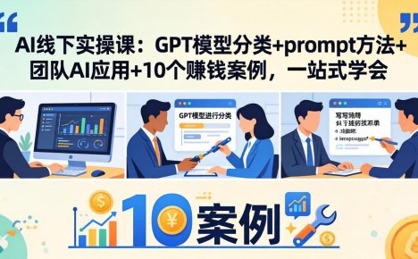 AI线下实操课：GPT模型分类+prompt方法+团队AI应用+10个赚钱案例，一站式学会