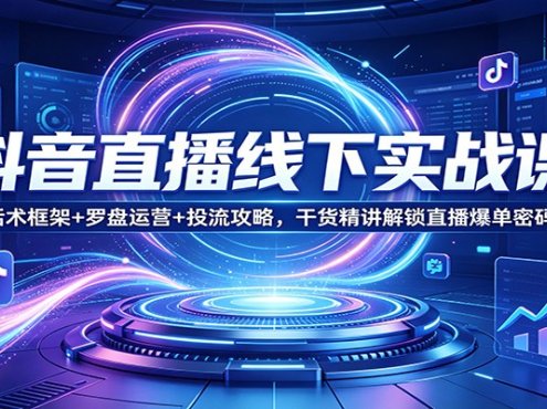 抖音直播线下实战课：话术框架+罗盘运营+投流攻略，干货精讲解锁直播爆单密码