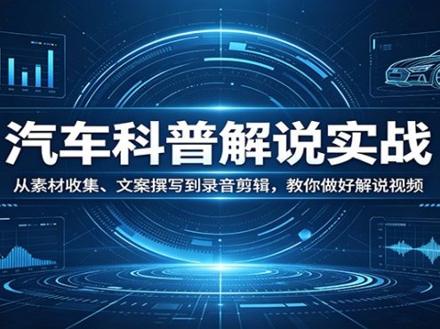 汽车科普解说实战:从素材收集、文案撰写到录音剪辑,教你做好解说视频