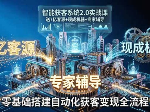 智能获客系统2.0实战课:送7亿客源+现成机器+专家辅导,零基础搭建自动化获客变现全流程