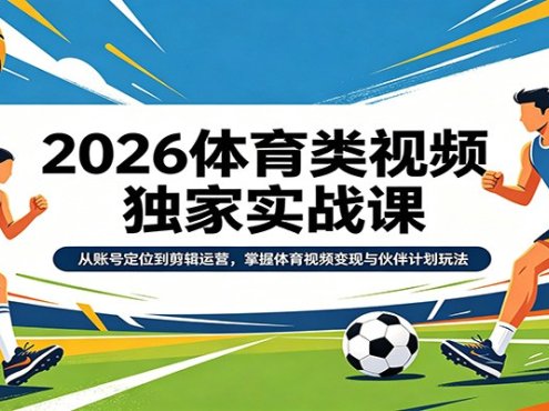 2026体育类视频独家实战课:从账号定位到剪辑运营,掌握体育视频变现与伙伴计划玩法