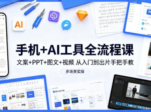 手机+AI工具全流程课,文案+PPT+图文+视频,从入门到出片手把手教,多场景实操