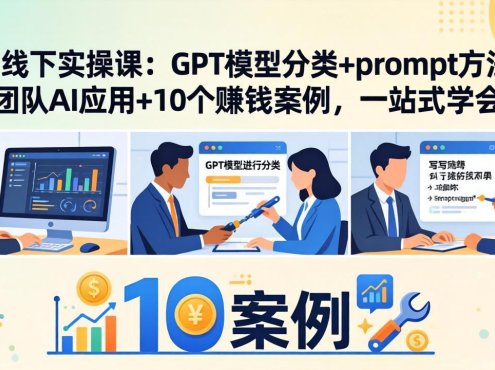 AI线下实操课：GPT模型分类+prompt方法+团队AI应用+10个赚钱案例，一站式学会