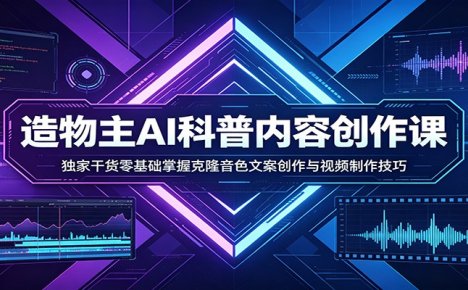 AI科普内容创作课：独家干货零基础掌握克隆音色文案创作与视频制作技巧