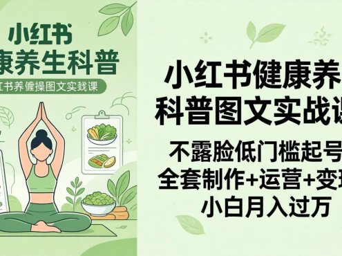 2026小红书健康养生科普图文实战课：不露脸低门槛起号，全套制作+运营+变现，小白月入过万