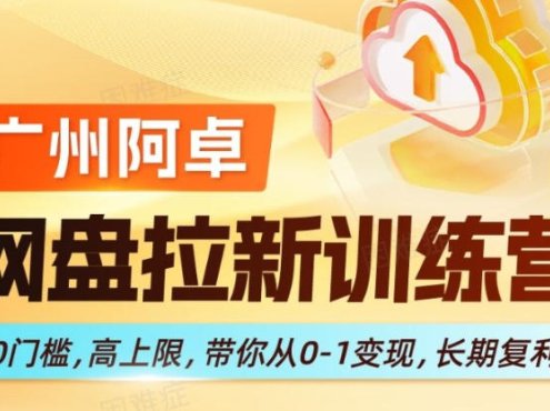 网盘拉新训练营,0门槛,高上限,带你从0-1变现,长期复利