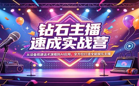 钻石主播速成实战营：从设备搭建话术演唱到AI应用，全方位打造全能娱乐主播