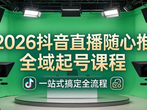 2026抖音直播随心推全域起号课程:一站式搞定直播起号、稳号、放量全流程(更新4月