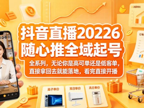 抖音直播2026随心推全域起号全系列,无论你是高可单还是低客单,直接拿回去就能落地,看完直接开播