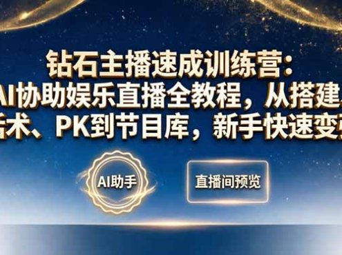钻石主播速成训练营:AI协助娱乐直播全教程,从搭建、话术、PK到节目库,新手快速变强