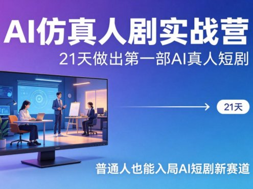 AI仿真人剧实战营，21天做出第一部AI真人短剧，普通人也能入局AI短剧新赛道(更新)
