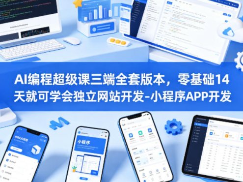 AI编程超级课三端全套版本，零基础14天就可学会独立网站开发-小程序APP开发