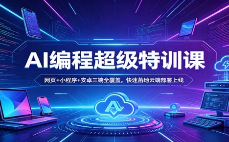 AI编程超级特训课：网页+小程序+安卓三端全覆盖，快速落地云端部署上线