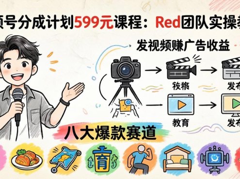 视频号分成计划599元课程：Red团队实操教程，发视频赚广告收益，八大爆款赛道全掌握