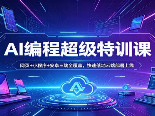 AI编程超级特训课：网页+小程序+安卓三端全覆盖，快速落地云端部署上线