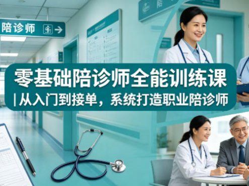 零基础陪诊师全能训练课｜从入门到接单，系统打造职业陪诊师