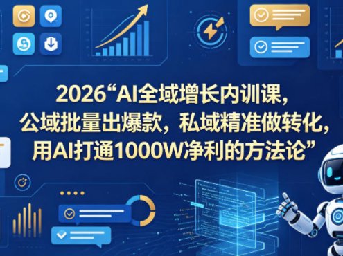 2026AI全域增长内训课，公域批量出爆款，私域精准做转化，用AI打通1000W净利的方法论