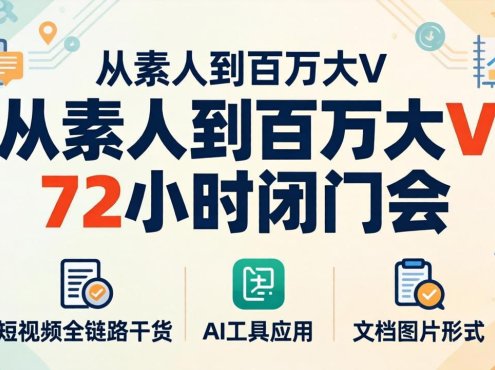 从素人到百万大V 72小时闭门会：短视频全链路干货+AI工具应用，文档图片形式轻松学变现