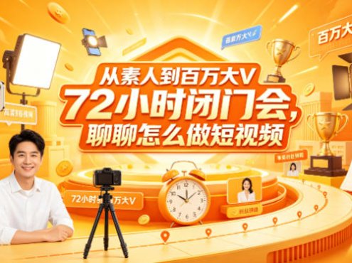 从素人到百万大V 72小时闭门会，聊聊怎么做短视频【文档+图片】