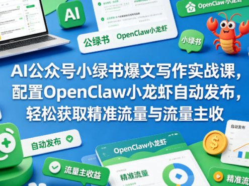 AI公众号小绿书爆文写作实战课，配置OpenClaw小龙虾自动发布，轻松获取精准流量与流量主收益