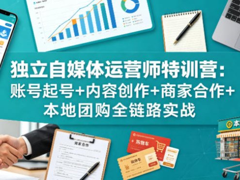 独立自媒体运营师特训营：账号起号+内容创作+商家合作+本地团购全链路实战