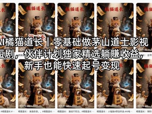 AI橘猫道长｜零基础做茅山道士影视短剧，伙伴计划独家精选躺賺收益，新手也能快速起号变现