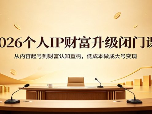 2026个人IP财富升级闭门课：从内容起号到财富认知重构，低成本做成大号变现