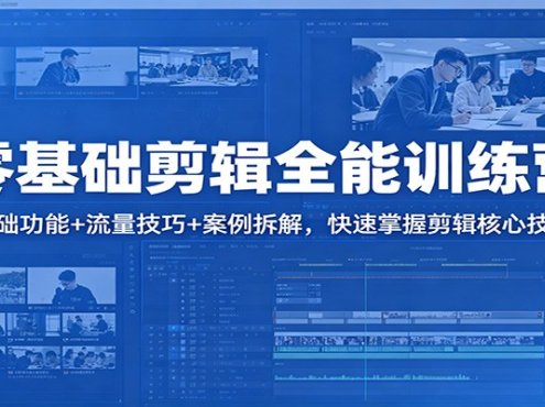 零基础剪辑全能训练营：基础功能+流量技巧+案例拆解，快速掌握剪辑核心技术